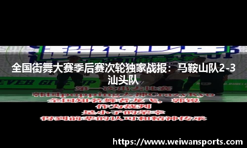 全国街舞大赛季后赛次轮独家战报：马鞍山队2-3汕头队