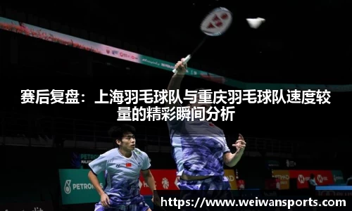 赛后复盘：上海羽毛球队与重庆羽毛球队速度较量的精彩瞬间分析