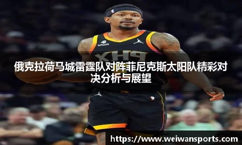 俄克拉荷马城雷霆队对阵菲尼克斯太阳队精彩对决分析与展望