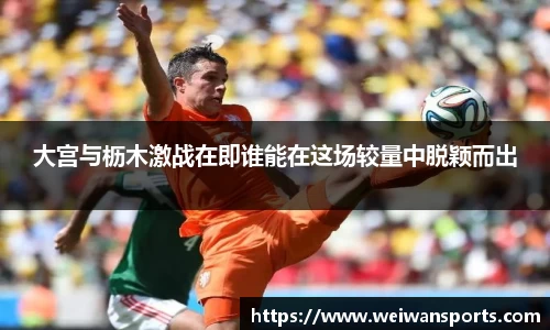 大宫与枥木激战在即谁能在这场较量中脱颖而出