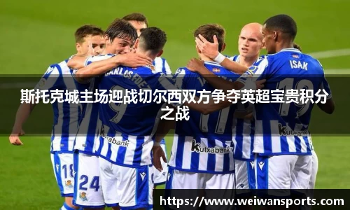 斯托克城主场迎战切尔西双方争夺英超宝贵积分之战