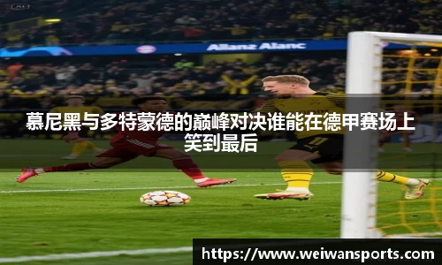 慕尼黑与多特蒙德的巅峰对决谁能在德甲赛场上笑到最后